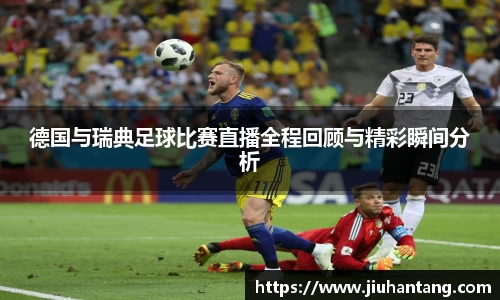 德国与瑞典足球比赛直播全程回顾与精彩瞬间分析