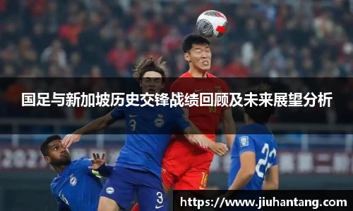 国足与新加坡历史交锋战绩回顾及未来展望分析
