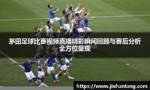 茅田足球比赛视频直播精彩瞬间回顾与赛后分析全方位呈现