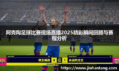 阿克陶足球比赛现场直播2025精彩瞬间回顾与赛程分析